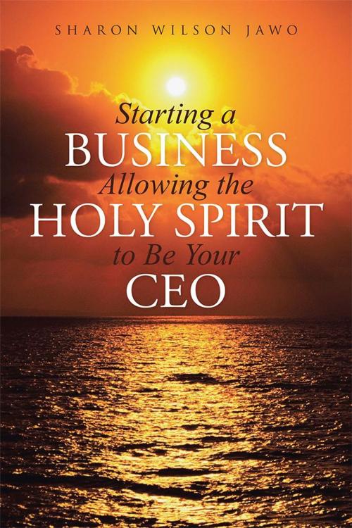 Cover of the book Starting a Business Allowing the Holy Spirit to Be Your Ceo by Sharon Wilson Jawo, WestBow Press