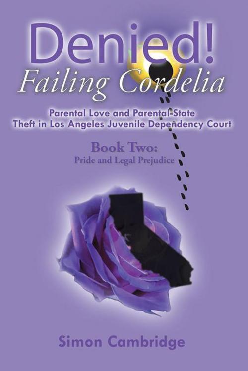 Cover of the book Denied! Failing Cordelia: Parental Love and Parental-State Theft in Los Angeles Juvenile Dependency Court by Simon Cambridge, Xlibris US