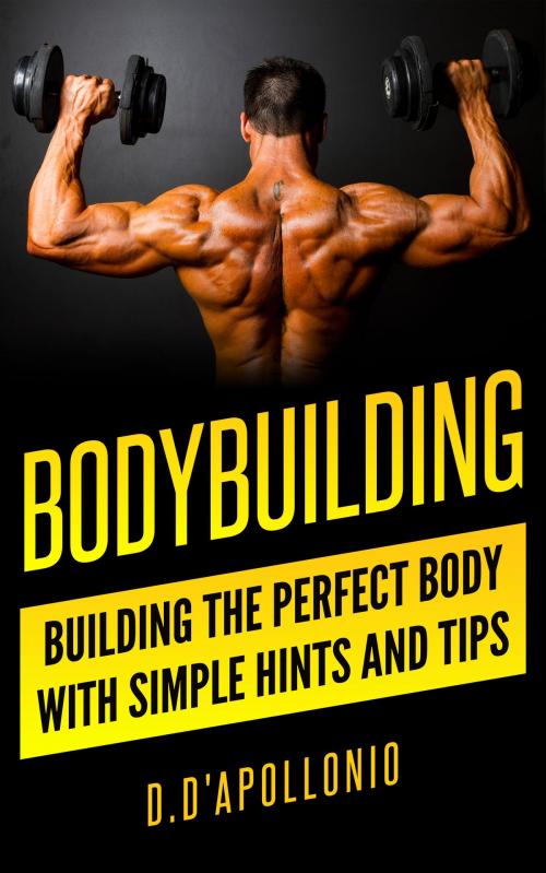 Cover of the book Bodybuilding: Building The Perfect Body With Simple Hints And Tips by D. D'apollonio, D. D'apollonio