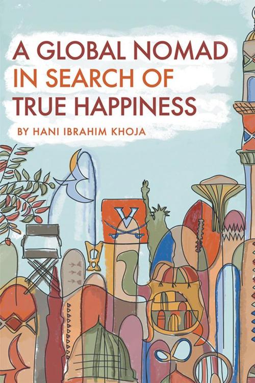 Cover of the book A Global Nomad in Search of True Happiness by Hani Ibrahim Khoja, Xlibris US