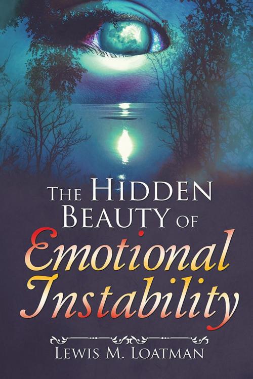 Cover of the book The Hidden Beauty of Emotional Instability by Lewis M. Loatman, AuthorHouse