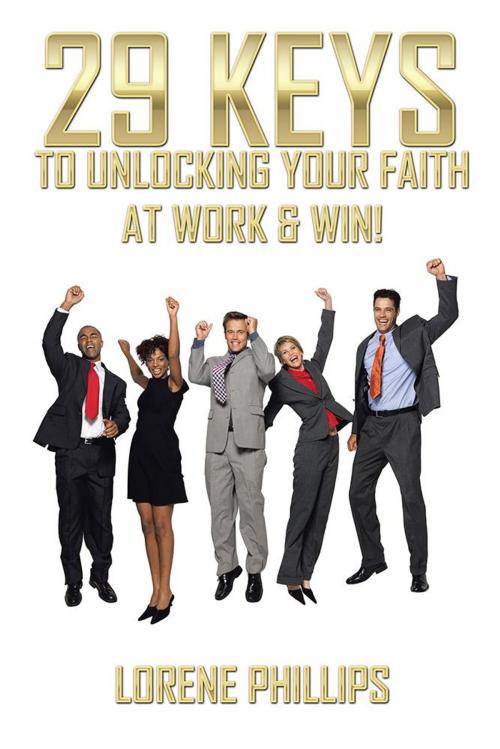 Cover of the book 29 Keys to Unlocking Your Faith at Work & Win! by Lorene Phillips, AuthorHouse UK