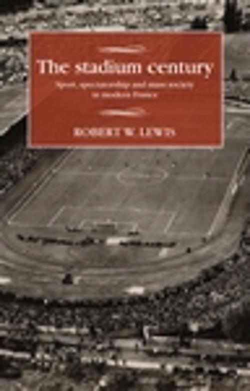 Cover of the book The stadium century by Robert W. Lewis, Manchester University Press