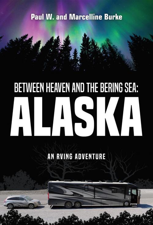 Cover of the book Between Heaven and the Bering Sea: Alaska by Paul W. and Marcelline Burke, RV Adventures, Etc. and Books By Burke