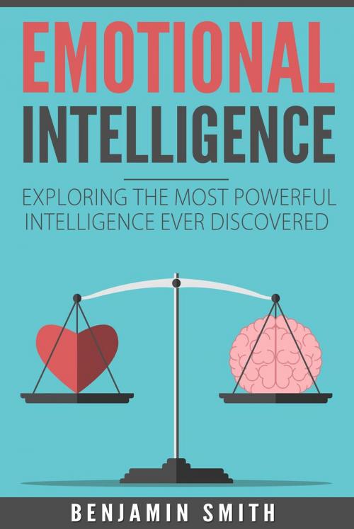 Cover of the book EMOTIONAL INTELLIGENCE: Exploring the Most Powerful Intelligence Ever Discovered by Benjamin Smith, Benjamin smith