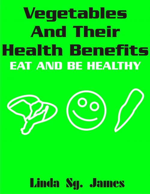 Cover of the book Vegetables and Their Health Benefits: Eat and Be Healthy by Linda Sg. James, Monday Sadiku