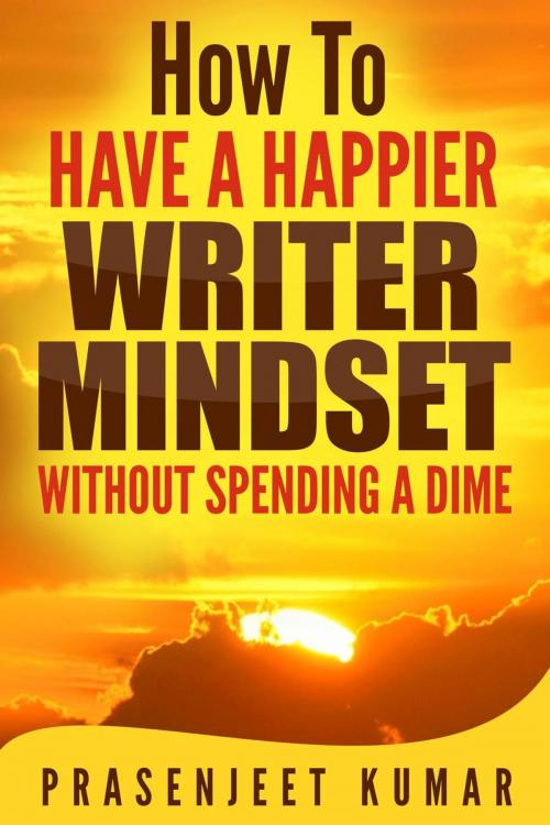 Cover of the book How to Have a Happier Writer Mindset Without Spending a Dime by Prasenjeet Kumar, Publish With Prasen