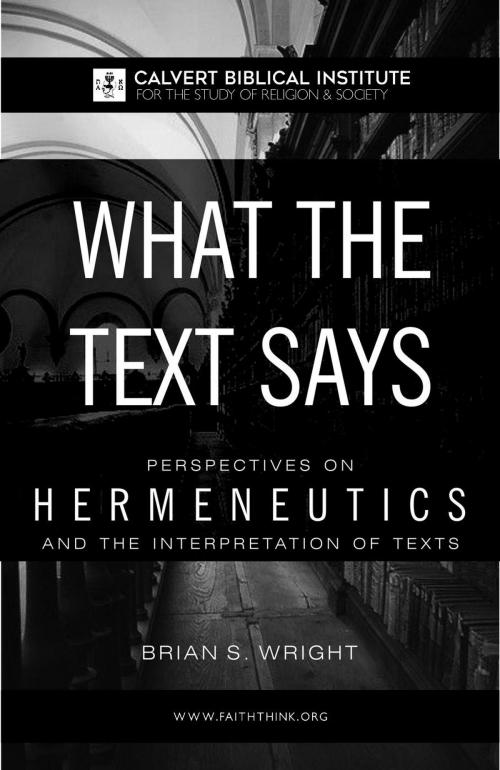 Cover of the book What the Text Says: Perspectives on Hermeneutics and the Interpretation of Texts by Brian Wright, Calvert Biblical Institute for Study of Religion & Society