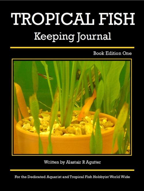 Cover of the book Tropical Fish Keeping Journal Book Edition One by Alastair R Agutter, Alastair Agutter Digital Publications