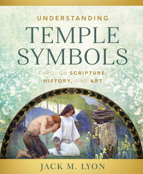 Cover of the book Understanding Temple Symbols Through Scripture, History, and Art by Lyon, Jack M., Deseret Book Company