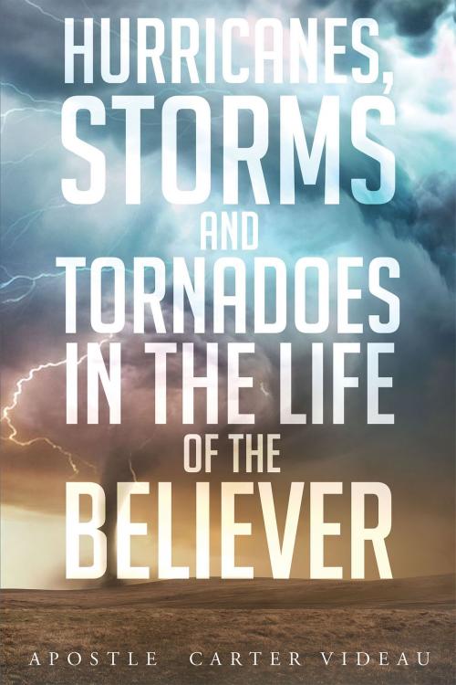 Cover of the book Hurricanes, Storms and Tornadoes In the life of the Believer by Apostle Carter Videau, Christian Faith Publishing