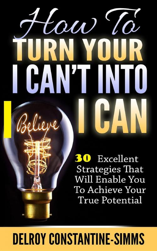 Cover of the book How To Turn Your I Can't Into I Believe Can by Delroy Constantine-Simms, Think Doctor Publications