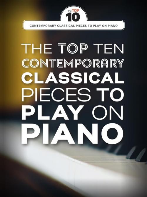 Cover of the book The Top Ten Contemporary Classical Pieces To Play On Piano by Wise Publications, Music Sales Limited