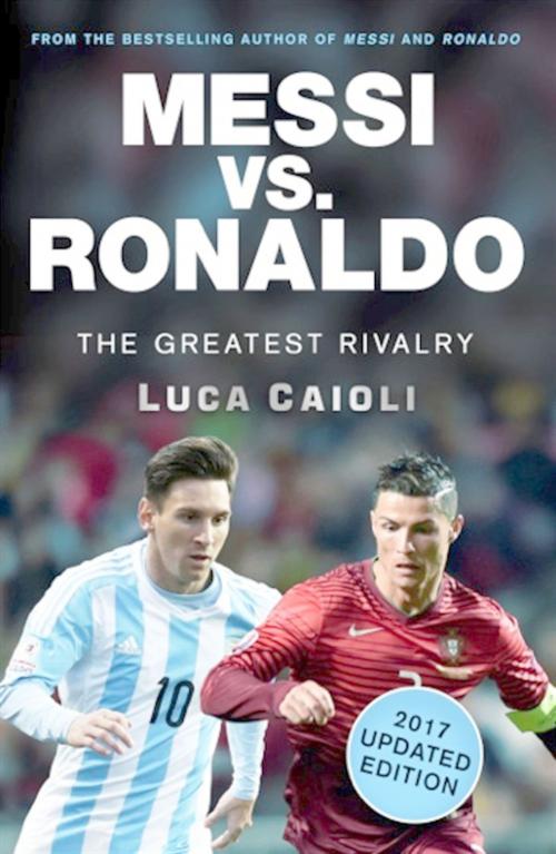 Cover of the book Messi vs. Ronaldo - 2017 Updated Edition by Luca Caioli, Icon Books Ltd