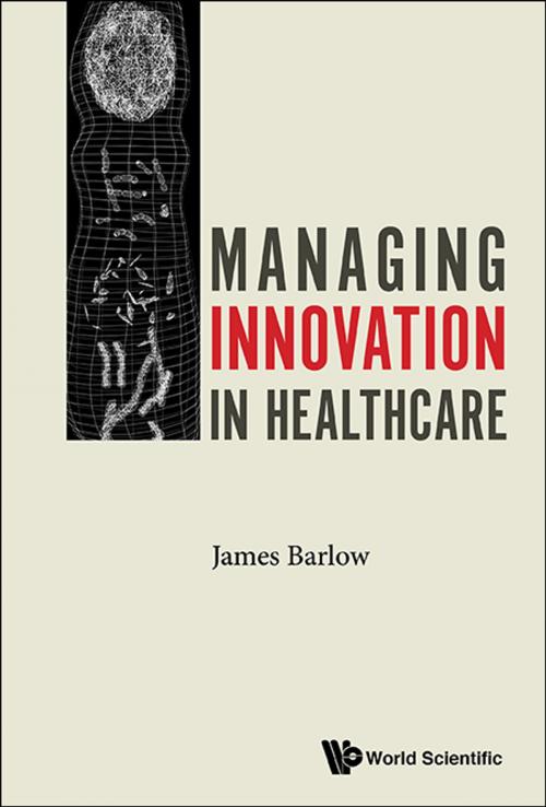 Cover of the book Managing Innovation in Healthcare by James Barlow, World Scientific Publishing Company
