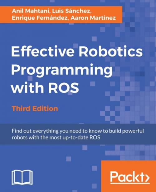 Cover of the book Effective Robotics Programming with ROS - Third Edition by Luis Sanchez, Anil Mahtani, Enrique Fernandez, Aaron Martinez, Packt Publishing