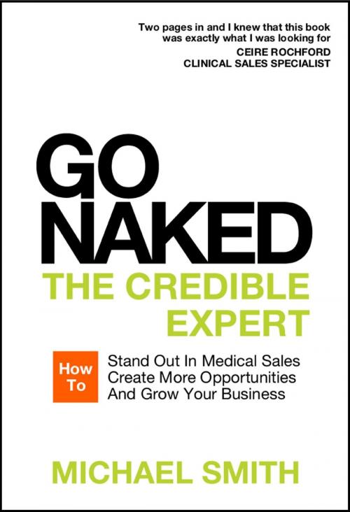 Cover of the book Go Naked: The Credible Expert: How to Stand Out In Medical Sales, Create More Opportunities, And Grow Your Business by Michael Smith, Bennion Kearny