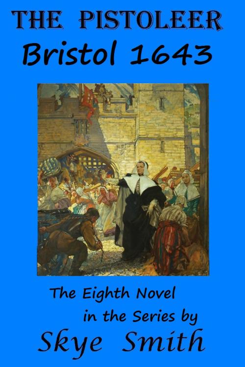 Cover of the book The Pistoleer: Bristol 1643 by Skye Smith, Skye Smith