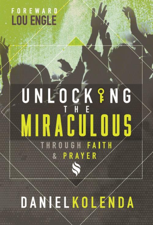 Cover of the book Unlocking the Miraculous. Through Faith and Prayer by Daniel Kolenda, CFAN Publications