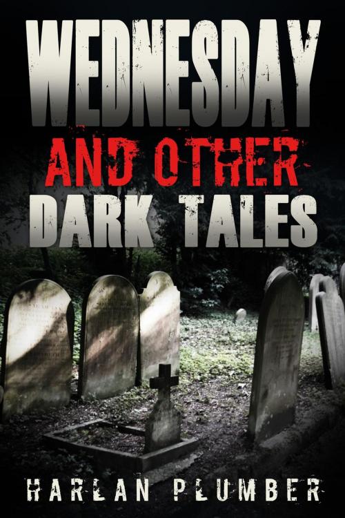 Cover of the book Wednesday, and Other Dark Tales by Harlan Plumber, Profound Impact Group, Inc.