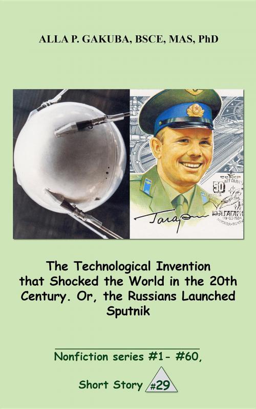 Cover of the book The Technological Invention that Shocked the World in the 20th Century. Or, the Russians Launched Sputnik. by Alla P. Gakuba, Know-How Skills