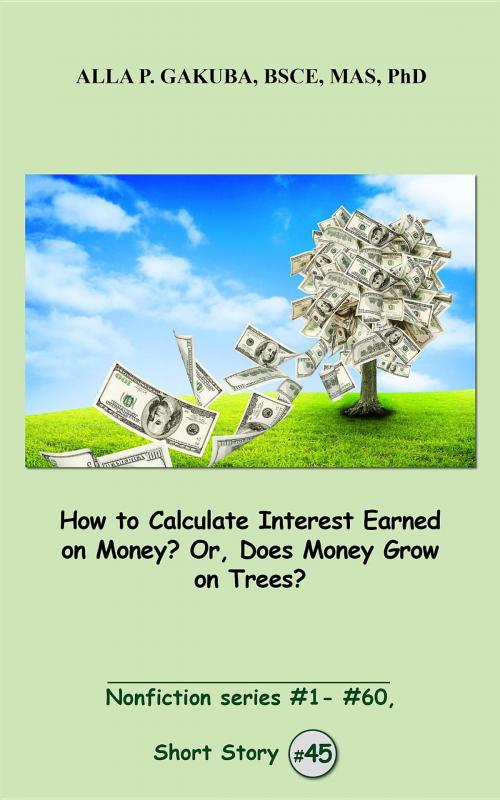 Cover of the book How to Calculate Interest Earned on Money? Or, Does Money Grow on Trees? by Alla P. Gakuba, Know-How Skills