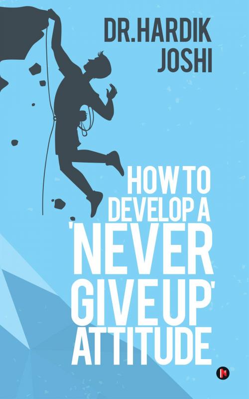 Cover of the book How to Develop a 'Never Give up' Attitude by Dr. Hardik Joshi, Notion Press