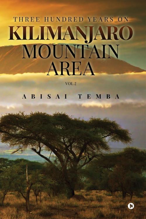 Cover of the book Three Hundred Years On Kilimanjaro Mountain Area Vol 2 by Abisai Temba, Notion Press
