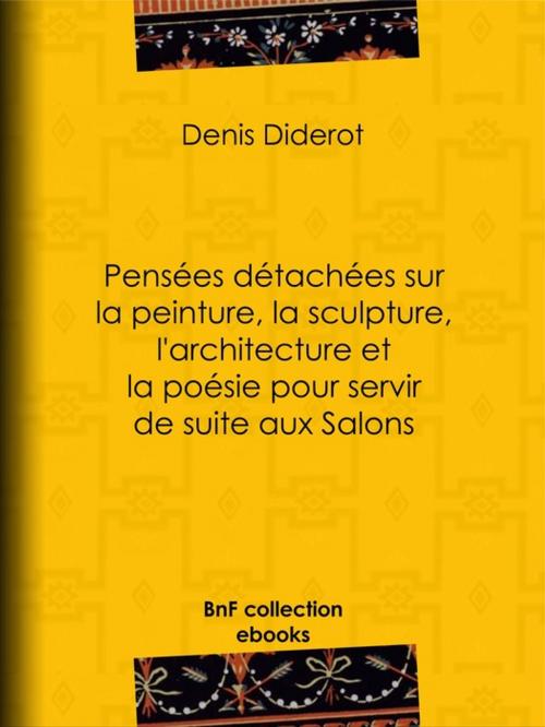 Cover of the book Pensées détachées sur la peinture, la sculpture, l'architecture et la poésie pour servir de suite aux Salons by Denis Diderot, BnF collection ebooks