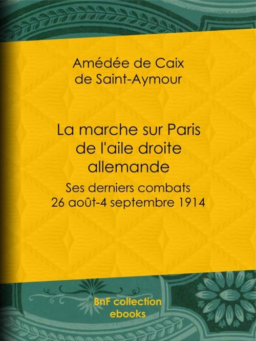 Cover of the book La marche sur Paris de l'aile droite allemande by Amédée de Caix de Saint-Aymour, BnF collection ebooks