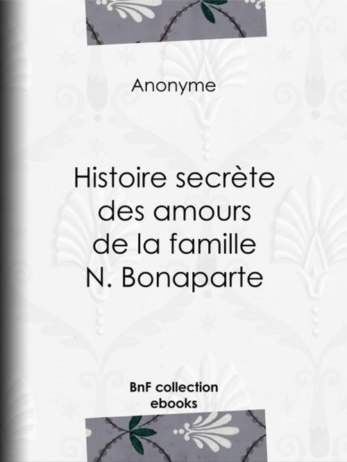 Cover of the book Histoire secrète des amours de la famille N. Bonaparte by Anonyme, BnF collection ebooks