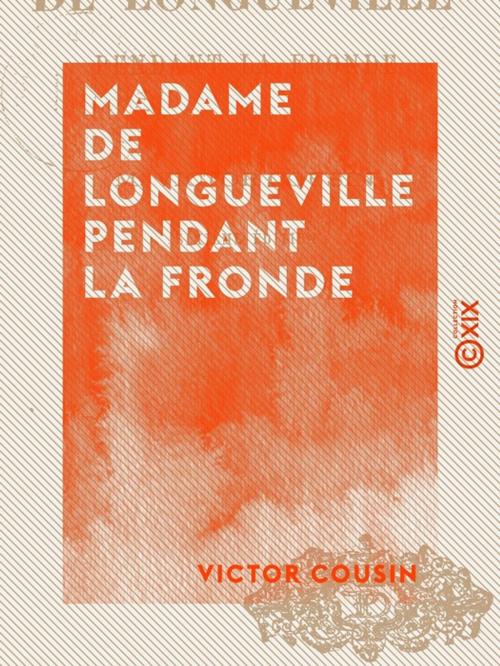 Cover of the book Madame de Longueville pendant la Fronde by Victor Cousin, Collection XIX