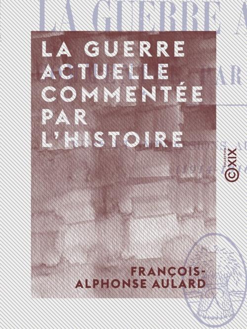 Cover of the book La Guerre actuelle commentée par l'histoire - Vues et impressions au jour le jour (1914-1916) by François-Alphonse Aulard, Collection XIX