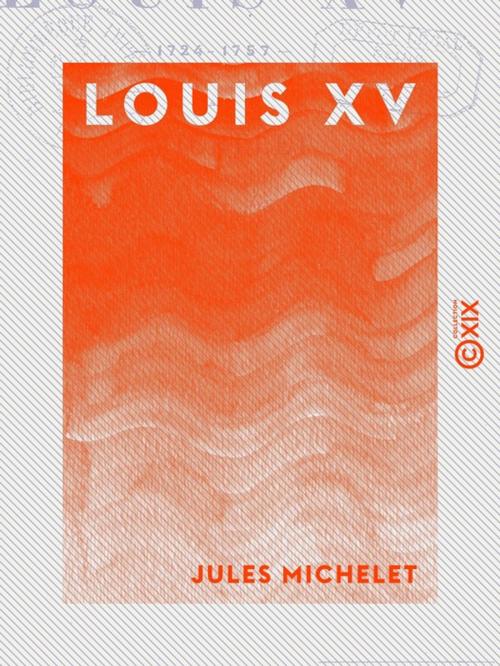 Cover of the book Louis XV - Histoire de France by Jules Michelet, Collection XIX