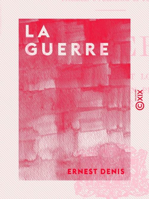 Cover of the book La Guerre - Causes immédiates et lointaines - L'intoxication d'un peuple - Le traité by Ernest Denis, Collection XIX