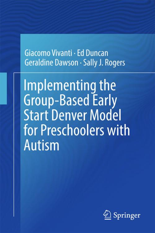 Cover of the book Implementing the Group-Based Early Start Denver Model for Preschoolers with Autism by Giacomo Vivanti, Ed Duncan, Geraldine Dawson, Sally J. Rogers, Springer International Publishing