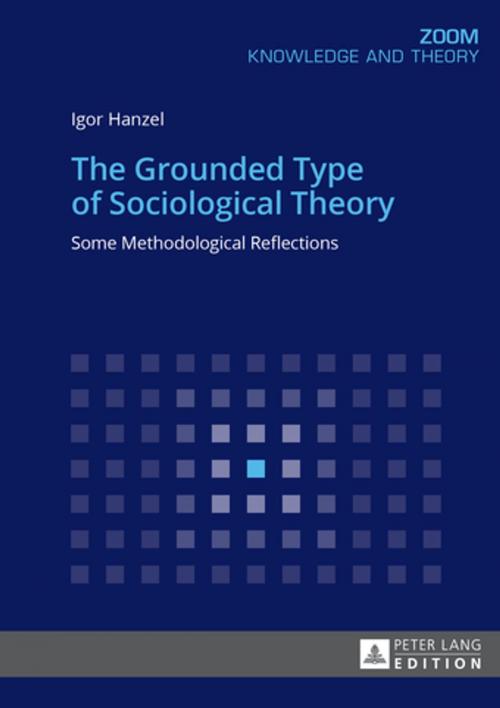 Cover of the book The Grounded Type of Sociological Theory by Igor Hanzel, Peter Lang