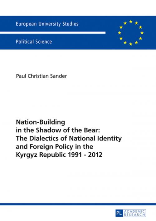 Cover of the book Nation-Building in the Shadow of the Bear: The Dialectics of National Identity and Foreign Policy in the Kyrgyz Republic 19912012 by Paul Christian Sander, Peter Lang