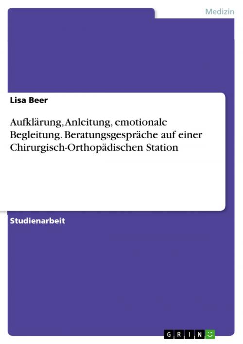 Cover of the book Aufklärung, Anleitung, emotionale Begleitung. Beratungsgespräche auf einer Chirurgisch-Orthopädischen Station by Lisa Beer, GRIN Verlag