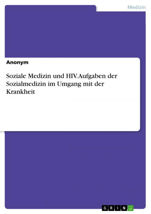 Cover of the book Soziale Medizin und HIV. Aufgaben der Sozialmedizin im Umgang mit der Krankheit by Anonym, GRIN Verlag