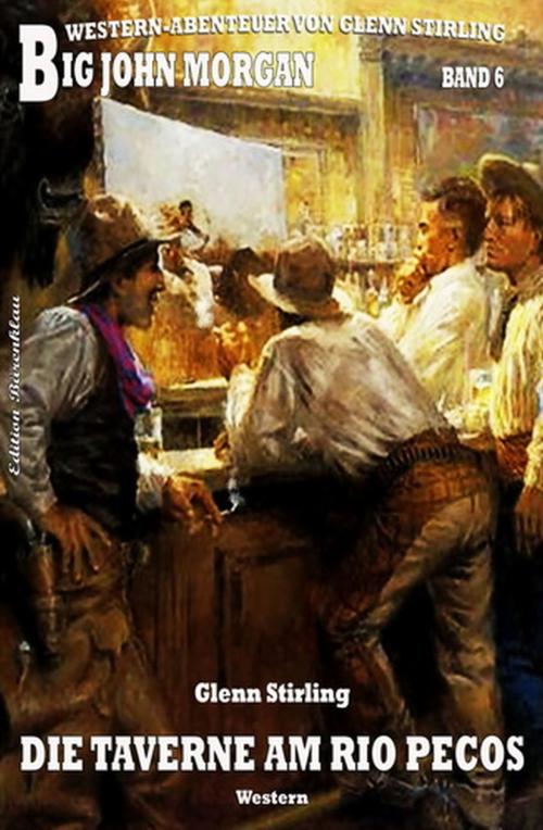 Cover of the book Big John Morgan 6: Die Taverne am Rio Pecos by Glenn Stirling, Uksak E-Books