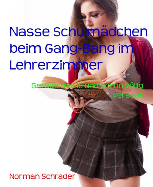 Cover of the book Nasse Schulmädchen beim Gang-Bang im Lehrerzimmer by Norman Schrader, BookRix