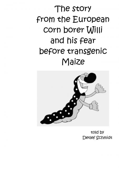 Cover of the book The story from the European corn borer Willi and his fear before transgenic Maize by Detlef Schmidt, Books on Demand