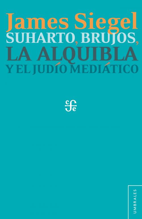 Cover of the book Suharto, brujos, la alquibla y el judío mediático by James T. Siegel, Laura Lecuona, Nathalia Mendoza Rockwell, Fondo de Cultura Económica