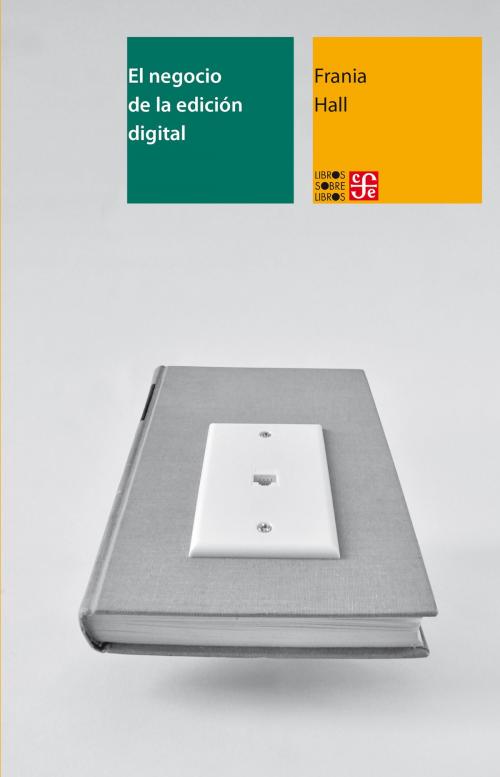 Cover of the book El negocio de la edición digital by Frania Hall, Pablo Duarte, Fondo de Cultura Económica