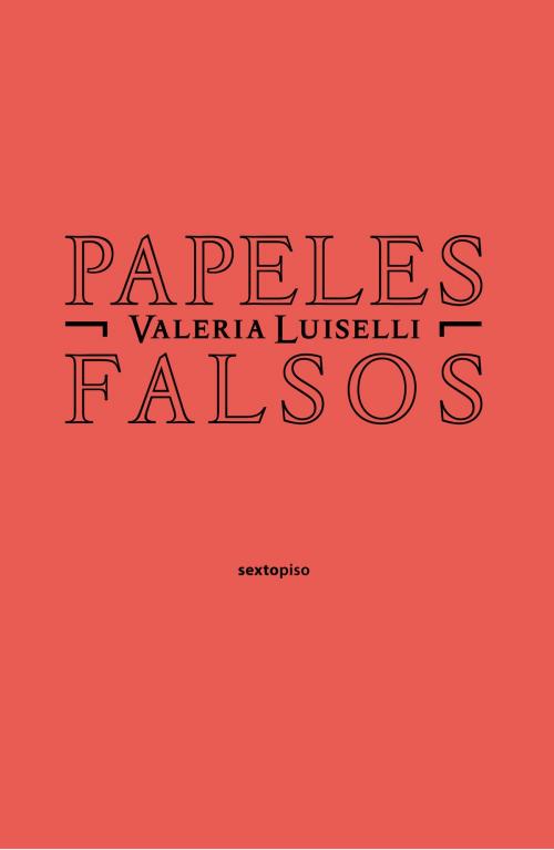 Cover of the book Papeles falsos by Valeria Luiselli, Editorial Sexto Piso