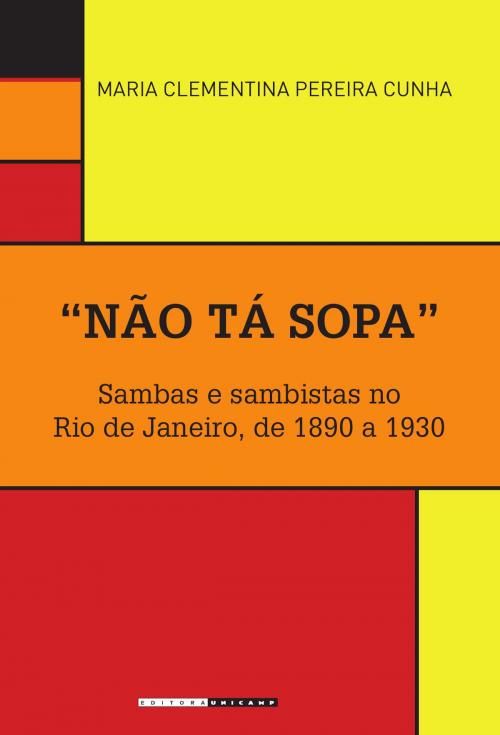 Cover of the book "Não tá sopa": Sambas e sambistas no Rio de Janeiro, de 1890 a 1930 by Maria Clementina Pereira Cunha, Editora da Unicamp