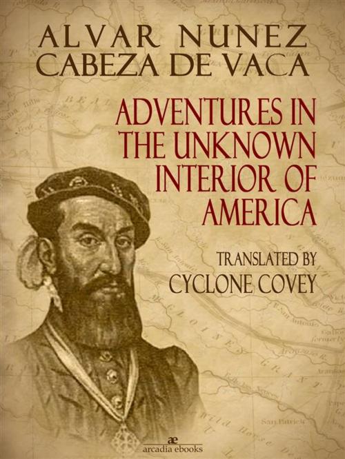 Cover of the book Adventures in the Unknown Interior of America by Alvar Nunez Cabeza De Vaca, cyclone Covey, Arcadia Press