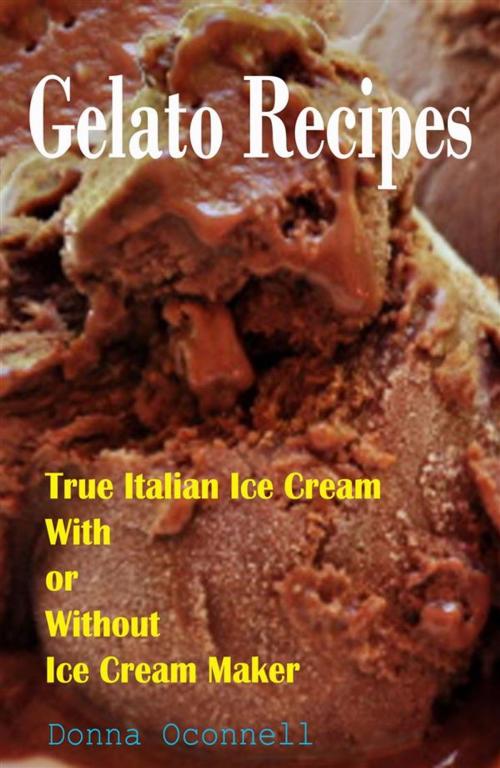 Cover of the book 100 Gelato Recipes : True Italian Ice Cream With or Without Ice Cream Maker by Donna Oconnell, Donna Oconnell