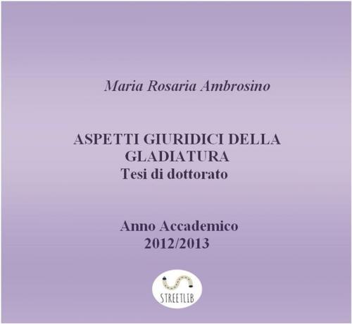 Cover of the book Aspetti giuridici della gladiatura. Tesi di dottorato 2013 by Maria Rosaria Ambrosino, Maria Rosaria Ambrosino